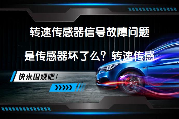 转速传感器信号故障问题是传感器坏了么？转速传感器故障原因及影响_58汽车