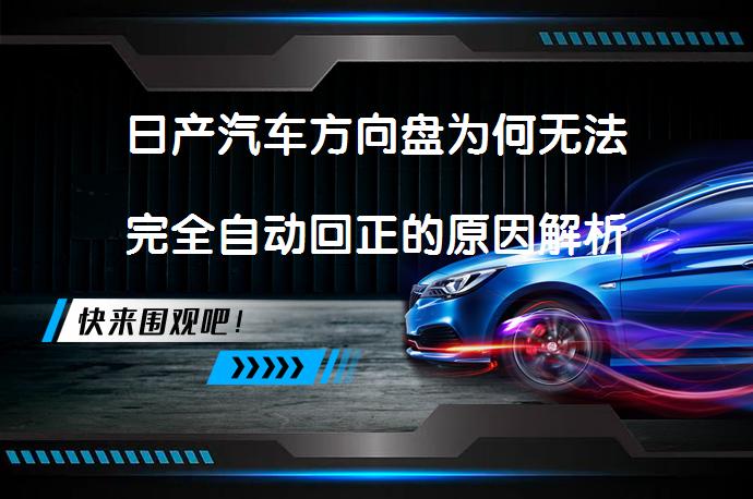 日产汽车方向盘为何无法完全自动回正的原因解析_58汽车