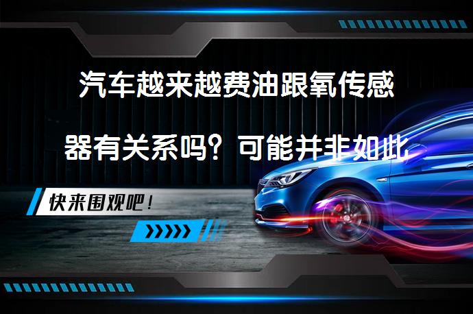 汽车越来越费油跟氧传感器有关系吗？可能并非如此_58汽车