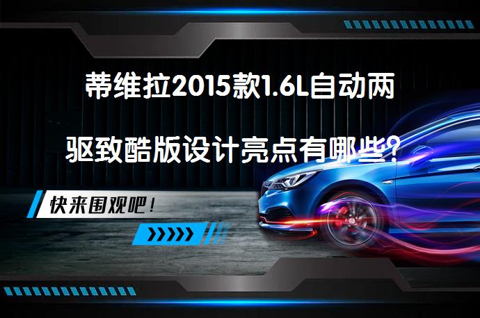 蒂维拉2015款1.6L自动两驱致酷版设计亮点有哪些？值得一看吗？_58汽车