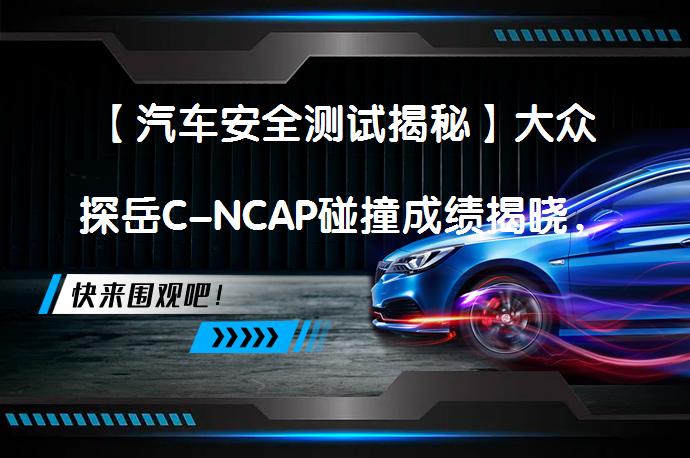 【汽车安全测试揭秘】大众探岳C-NCAP碰撞成绩揭晓，中保研尚未行动_58汽车