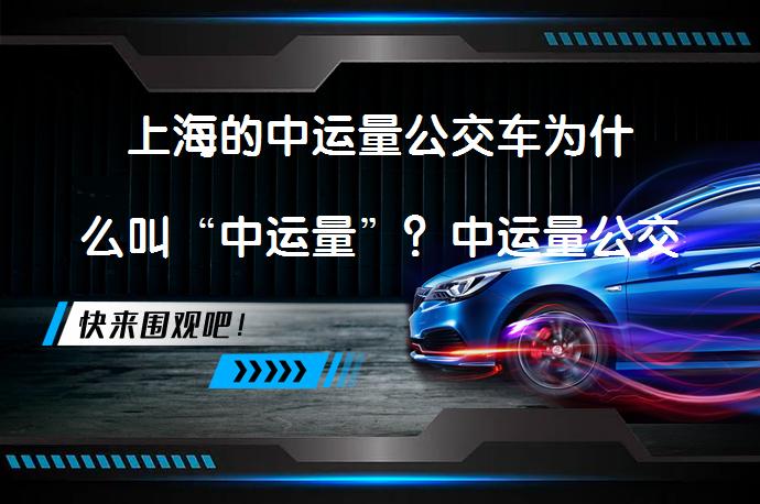 上海的中运量公交车为什么叫“中运量”？中运量公交系统如何平衡城市交通？_58汽车