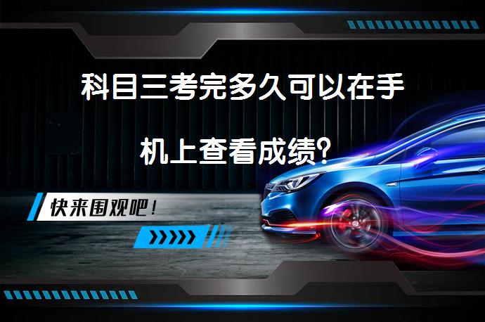 科目三考完多久可以在手机上查看成绩？_58汽车