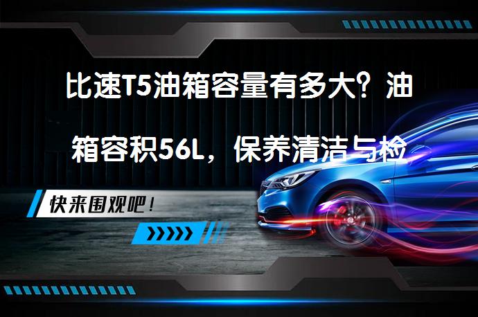 比速T5油箱容量有多大？油箱容积56L，保养清洁与检修技巧_58汽车