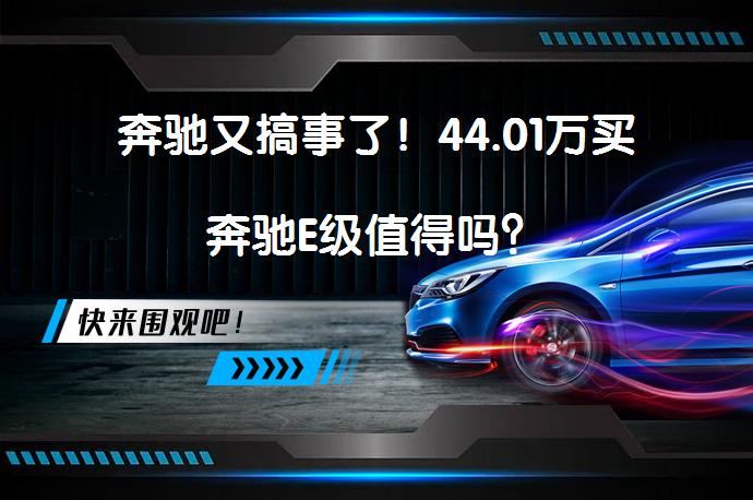 奔驰又搞事了！44.01万买奔驰E级值得吗？_58汽车