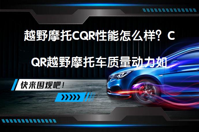 越野摩托CQR性能怎么样？CQR越野摩托车质量动力如何？_58汽车