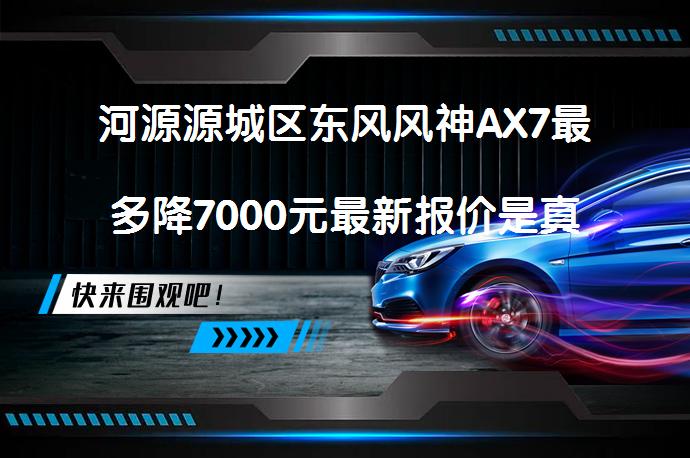 河源源城区东风风神AX7最多降7000元最新报价是真的吗？_58汽车