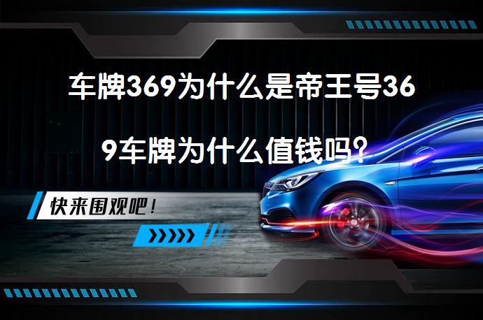 车牌369为什么是帝王号369车牌为什么值钱吗？_58汽车