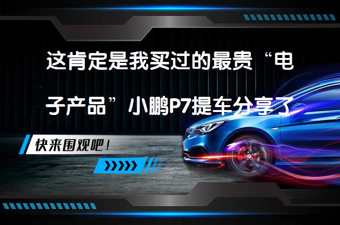 这肯定是我买过的最贵“电子产品”小鹏P7提车分享了吗？_58汽车