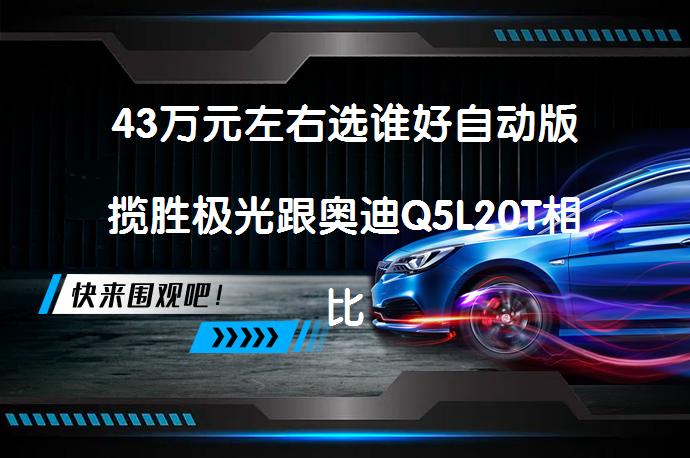 43万元左右选谁好自动版揽胜极光跟奥迪Q5L20T相比哪个更值得购买_58汽车