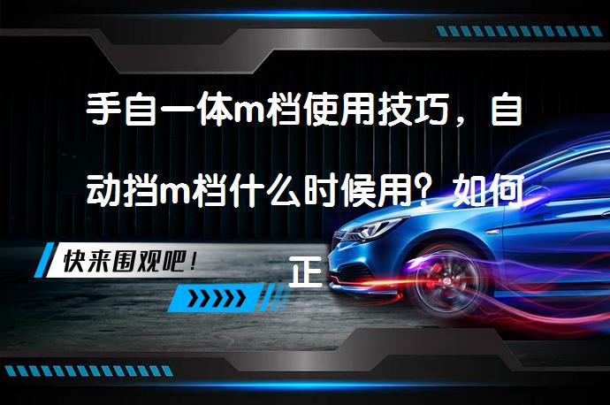 手自一体m档使用技巧，自动挡m档什么时候用？如何正确使用手自一体M挡？_58汽车