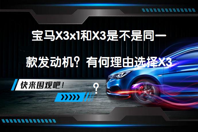 宝马X3x1和X3是不是同一款发动机？有何理由选择X3？_58汽车