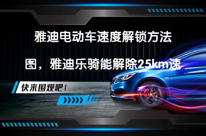 雅迪电动车速度解锁方法图，雅迪乐骑能解除25km速度上限吗？_58汽车