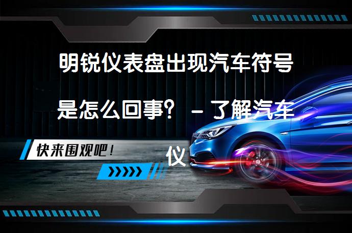 明锐仪表盘出现汽车符号是怎么回事？ - 了解汽车仪表盘标志含义_58汽车