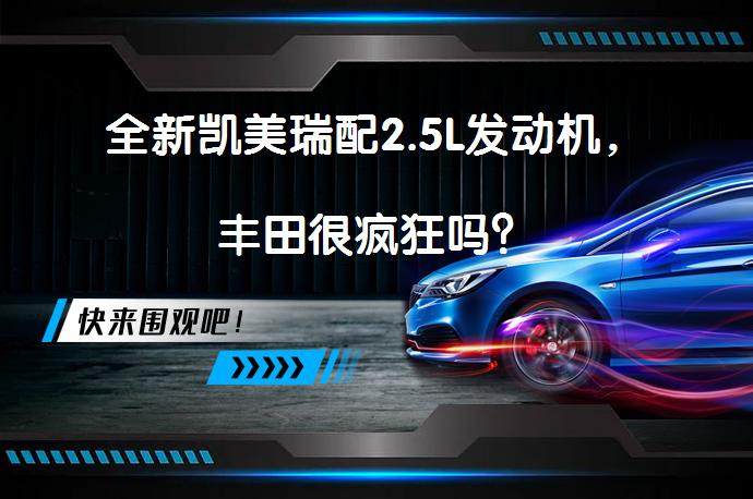 全新凯美瑞配2.5L发动机，丰田很疯狂吗？_58汽车
