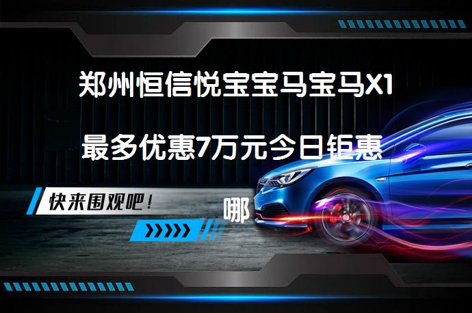 郑州恒信悦宝宝马宝马X1最多优惠7万元今日钜惠 哪里有最便宜？_58汽车