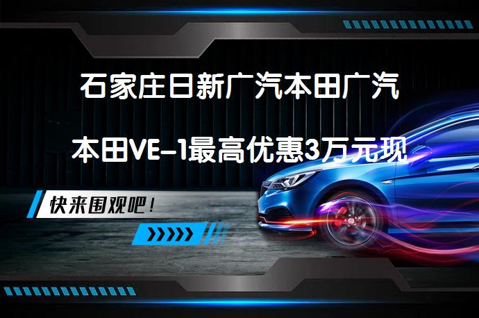 石家庄日新广汽本田广汽本田VE-1最高优惠3万元现车充足吗？_58汽车