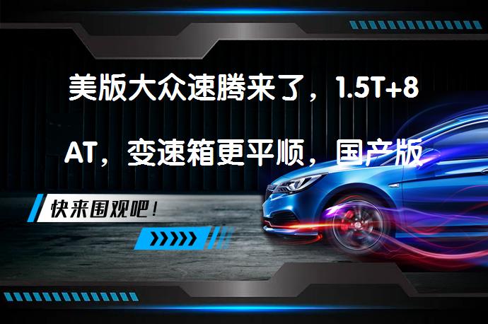 美版大众速腾来了，1.5T+8AT，变速箱更平顺，国产版也需升级吗？_58汽车