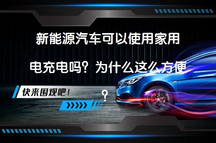 新能源汽车可以使用家用电充电吗？为什么这么方便？_58汽车