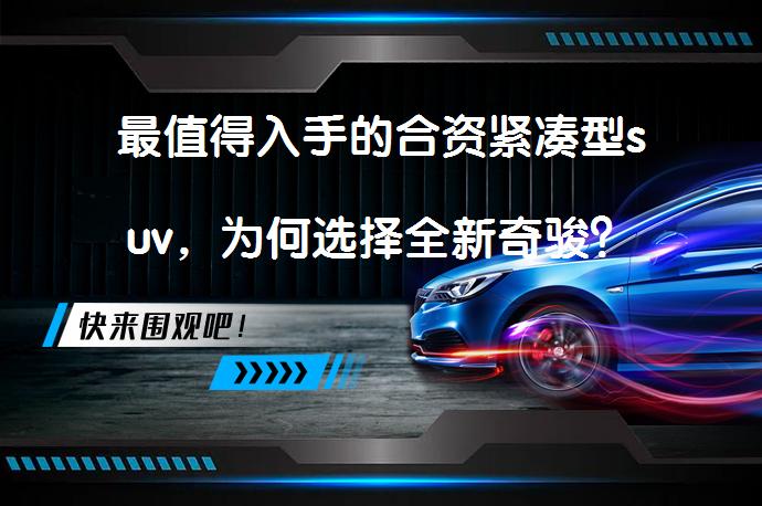 最值得入手的合资紧凑型suv，为何选择全新奇骏？_58汽车