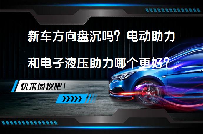 新车方向盘沉吗？电动助力和电子液压助力哪个更好？_58汽车