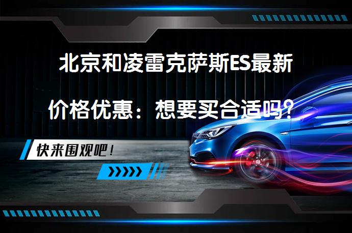北京和凌雷克萨斯ES最新价格优惠：想要买合适吗？_58汽车