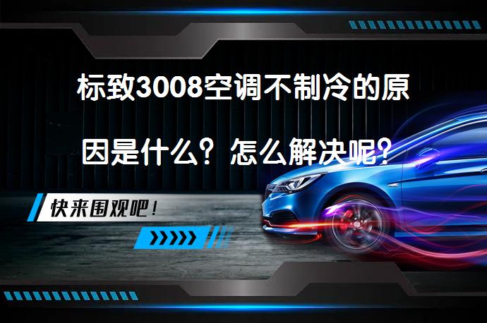 标致3008空调不制冷的原因是什么？怎么解决呢？_58汽车