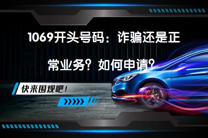 1069开头号码：诈骗还是正常业务？如何申请？_58汽车