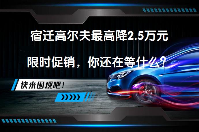 宿迁高尔夫最高降2.5万元限时促销，你还在等什么？_58汽车