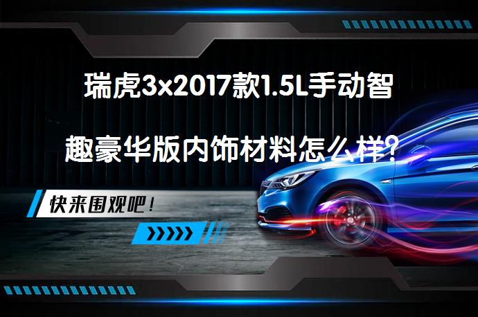 瑞虎3x2017款1.5L手动智趣豪华版内饰材料怎么样？网友评价_58汽车