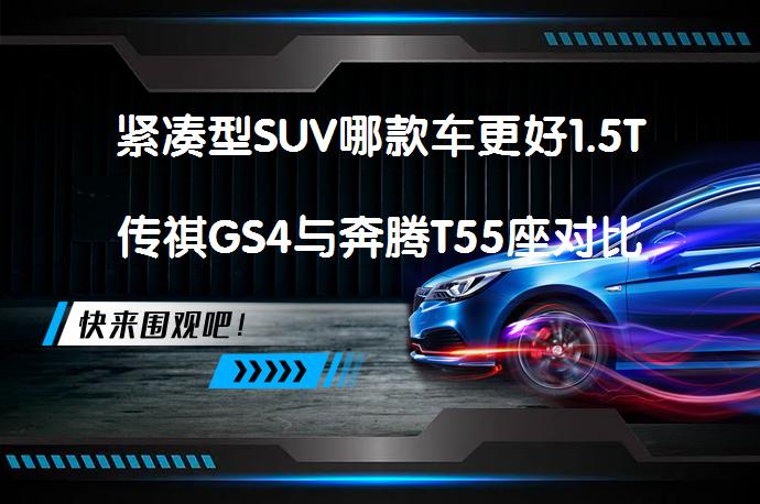 紧凑型SUV哪款车更好1.5T传祺GS4与奔腾T55座对比哪个更值得买吗？_58汽车
