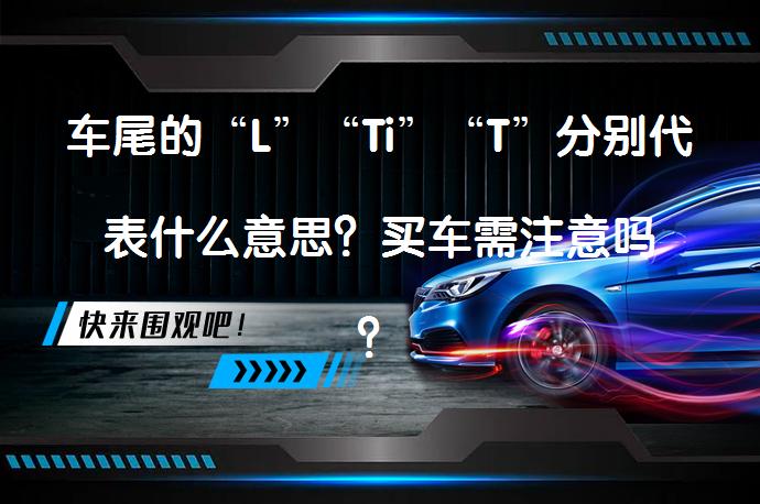 车尾的“L”“Ti”“T”分别代表什么意思？买车需注意吗？_58汽车