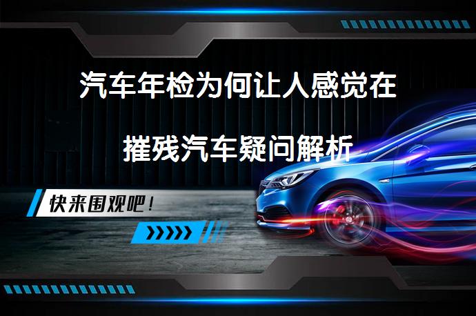 汽车年检为何让人感觉在摧残汽车疑问解析_58汽车