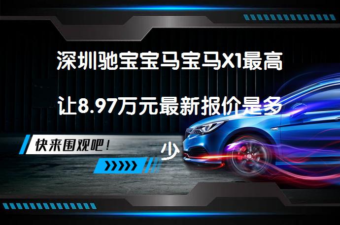 深圳驰宝宝马宝马X1最高让8.97万元最新报价是多少？_58汽车