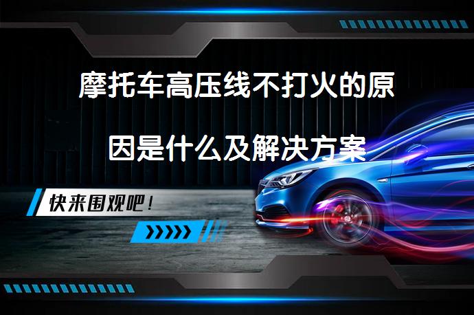 摩托车高压线不打火的原因是什么及解决方案_58汽车