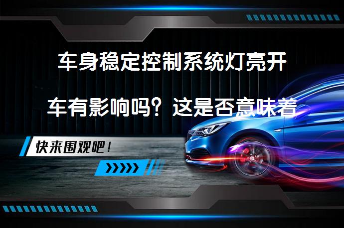 车身稳定控制系统灯亮开车有影响吗？这是否意味着车辆有问题？_58汽车