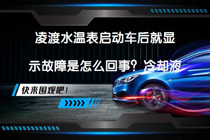 凌渡水温表启动车后就显示故障是怎么回事？冷却液不足、散热风扇故障、循环水泵问题_58汽车
