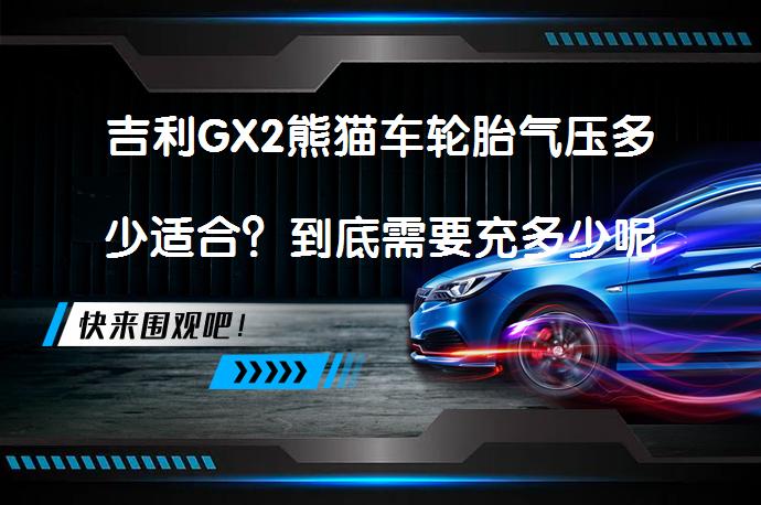 吉利GX2熊猫车轮胎气压多少适合？到底需要充多少呢？_58汽车