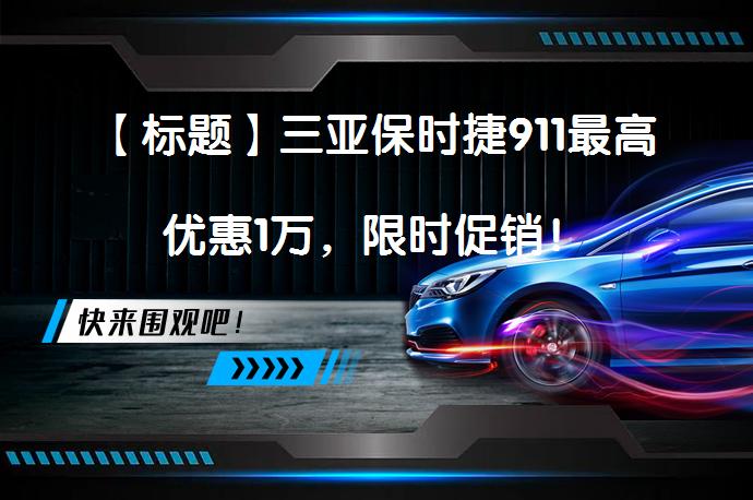 【标题】三亚保时捷911最高优惠1万，限时促销！_58汽车