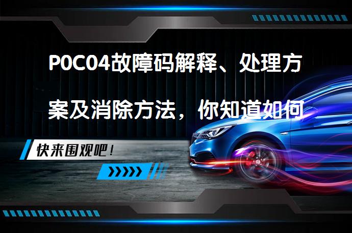 P0C04故障码解释、处理方案及消除方法，你知道如何清除吗？_58汽车