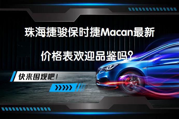 珠海捷骏保时捷Macan最新价格表欢迎品鉴吗？_58汽车