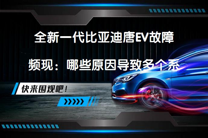 全新一代比亚迪唐EV故障频现：哪些原因导致多个系统同时报错？_58汽车