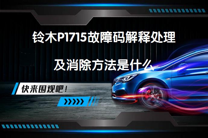 铃木P1715故障码解释处理及消除方法是什么_58汽车