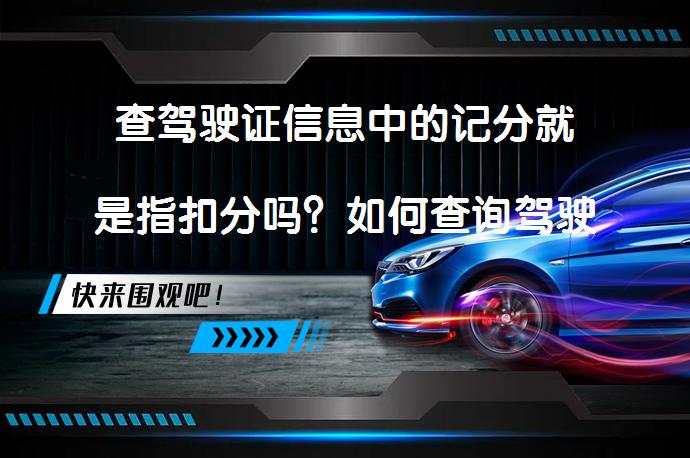 查驾驶证信息中的记分就是指扣分吗？如何查询驾驶证记分信息？_58汽车