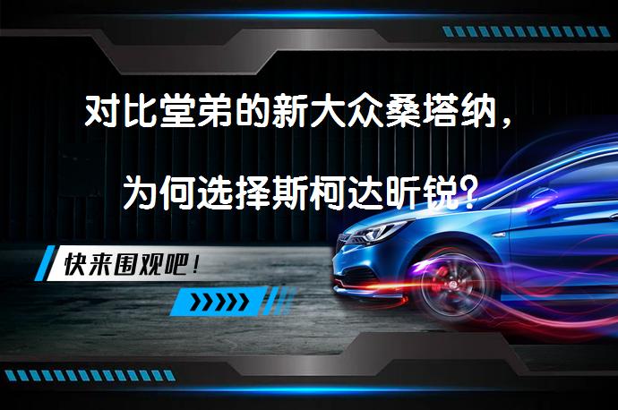 对比堂弟的新大众桑塔纳，为何选择斯柯达昕锐？_58汽车