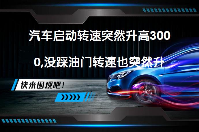 汽车启动转速突然升高3000,没踩油门转速也突然升高原因是什么？_58汽车