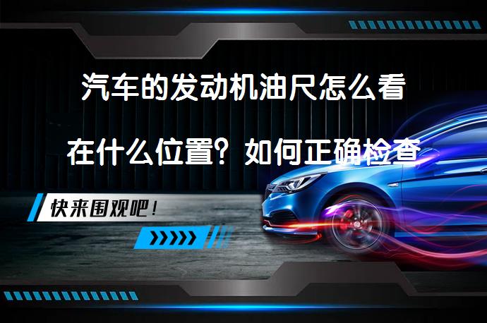 汽车的发动机油尺怎么看在什么位置？如何正确检查变速器油位？_58汽车
