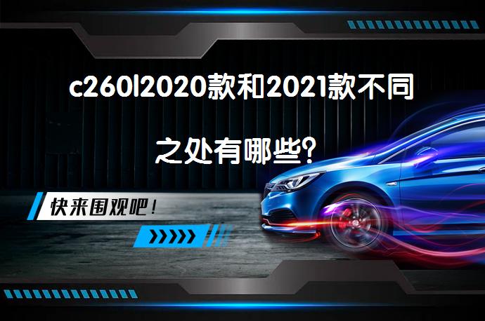 c260l2020款和2021款不同之处有哪些？_58汽车