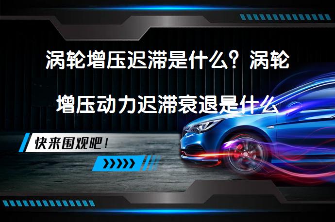 涡轮增压迟滞是什么？涡轮增压动力迟滞衰退是什么原因导致的？_58汽车