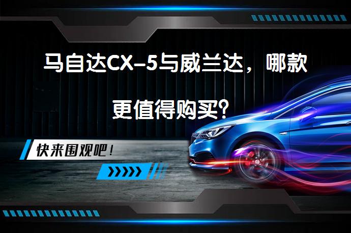 马自达CX-5与威兰达，哪款更值得购买？_58汽车